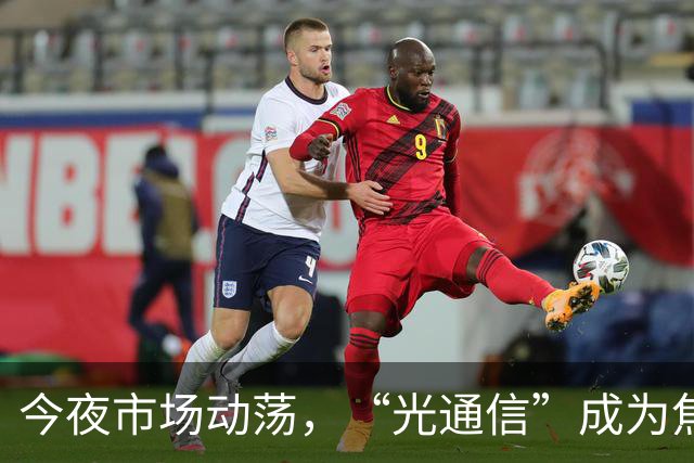 今夜市场动荡，“光通信”成为焦点